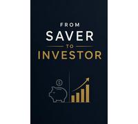 From Saver To Investor: The No-Nonsense Guide to Investing for Beginners