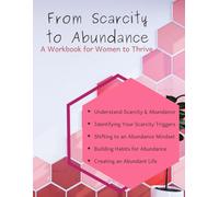 From Scarcity to Abundance: A Workbook for Women to Thrive