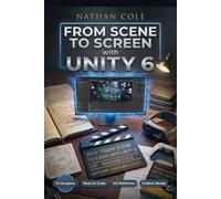 FROM SCENE TO SCREEN with UNITY 6: The Ultimate C# Game Development Handbook for Building and Publishing Real Games