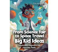 From Science Fair to Space Travel Big Kid Ideas: Transforming Imagination into Interstellar Reality