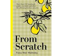 From Scratch: More Than 200 Handmade Pantry Essentials and Life-affirming Kitchen Miracles