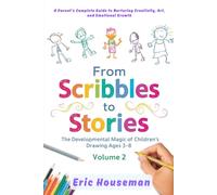 From Scribbles to Stories: The Developmental Magic of Children's Drawing Ages 3-8, Vol. 2: A Parent's Complete Guide to Nurturing Creativity, Art, and Emotional Growth