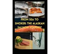 From Sea to Smoker: The Alaskan Salmon Journey: 1st installment in the Alaskan Culinary Journey series