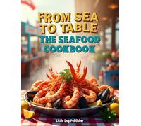 From Sea to Table - The Seafood Cookbook: 98 Fresh & Flavorful, Easy Fish & Shellfish Recipes. Coastal-Inspired, Fish, Shrimp, Crab & More, full color photos for every recipe