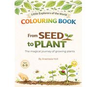 FROM SEED TO PLANT. A MAGICAL JOURNEY OF GROWING PLANTS: An Educational Colouring Book for Kids 6-9 | Little Explorers of the World