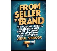 From Seller to Brand: The Ultimate Guide to Mastering Sales: Building a Brand, and Attracting Loyal Customers