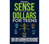 From Sense to Dollars for Teens: Learn to Budget, Spend Wisely, Bank with Confidence, Handle First Job Responsibilities, and Build Money Habits Every Teen Needs for Adulthood