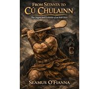 From Setanta to Cú Chulainn: The Origins and Evolution of an Irish Hero