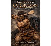 From Setanta to Cú Chulainn: The Origins and Evolution of an Irish Hero