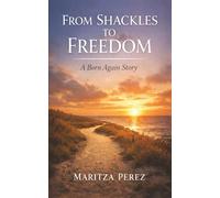 From Shackles to Freedom: The Born Again Life: A Born-Again Story