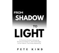 From Shadow to Light: A Practical Guide to Breaking Emotional Patterns, Self-Sabotage, & the Habits That Keep Repeating