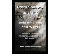 From Shadow to Light: Embracing Your Inner Wolves: A Guide to Emotional Intelligence, Leadership, and Self-Mastery