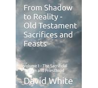 From Shadow to Reality - Old Testament Sacrifices and Feasts: Volume 1 - The Sacrificial System and Priesthood