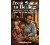 From Shame to Healing: Breaking the Silence, Healing the Heart, and Finding My Purpose