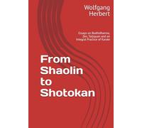From Shaolin to Shotokan: Essays on Bodhidharma, Zen, Taijiquan and an Integral Practice of Karate