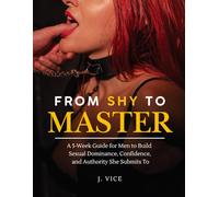 From Shy to Master: A 5-W uide for Men to Build Sexual Dominance, Confidence, and Authority She Submits To