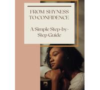 From Shyness to Confidence: A Step-by-Step Guide to Overcoming Social Anxiety, Building Self-Esteem, and Mastering Personal Growth