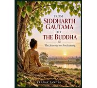 FROM SIDDHARTH GAUTAMA TO THE BUDDHA The Journey to Awakening
