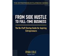 From Side Hustle to Full-Time Business: The No-Fluff Startup Guide for Aspiring Entrepreneurs