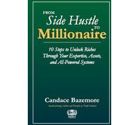 From Side Hustle to Millionaire: 10 Steps to Unlock Riches Through Your Expertise, Assets, and AI-Powered Systems