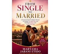From Single To Married: A Practical Guide To Modern Women To Finding The Right Man and Building A Lasting Marriage