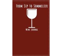 From Sip to Sommelier: Wine Journal: A Portable Wine Tasting Notebook to Track Wine Notes, Pairings, and Ratings - Perfect for Travel, Dinner Parties, ... Gift for Wine Lovers | 100 pages | 6x9 inches
