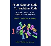 From Source Code To Machine Code: Build Your Own Compiler From Scratch