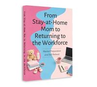 From Stay-at-Home Mom to Returning to the Workforce - A Complete Guide to Rebuilding Confidence, Updating Skills and Restarting Your Career | Job Readiness, Mindset and Career Growth for Moms