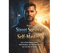From Street Survival to Self-Mastery: How to Break Negative Habits, Build Discipline, and Take Control of Your Life After the Hustle