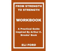 From Strength to Strength Workbook: A Practical Guide Inspired By Arthur C. Brooks’ Book