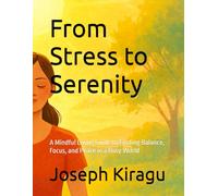 From Stress to Serenity: A Mindful Living Guide to Finding Balance, Focus, and Peace in a Busy World