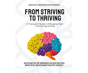 From Striving to Thriving: A Therapist's Guide to Managing High Functioning Anxiety: An Interactive CBT Workbook For Quieting Your Inner Critic and Reconnecting With Yourself