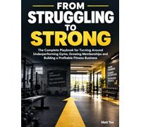 From Struggling To Strong: The Complete Playbook for Turning Around Underperforming Gyms, Growing Memberships and Building a Profitable Fitness Business