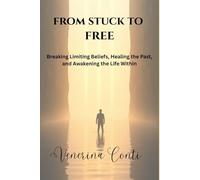 From Stuck To Free: Breaking Limiting Beliefs, Healing the Past, and Awakening the Life Within: 2