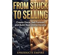 From Stuck to Selling: Create Once, Sell Forever, and Build Real Online Income with Digital Products and AI