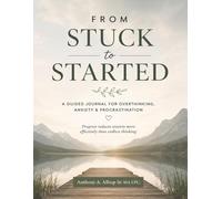From Stuck to Started: A Guided Journal for Overthinking, Anxiety & Procrastination