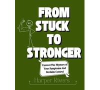FROM STUCK TO STRONGER: Unravel The Mystery of Your Symptoms And Reclaim Control