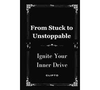 From Stuck to Unstoppable: Ignite Your Inner Drive, Overcome Procrastination - Motivation and Productivity - Personal Development - Build Resilience and Grit - Unlock Your Potential