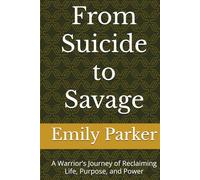 From Suicide to Savage: A Warrior’s Journey of Reclaiming Life, Purpose, and Power