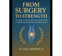 FROM SURGERY TO STRENGTH: Pre-Surgery Preparation: Your Essential Guide To Optimizing Health Before Joint Replacement