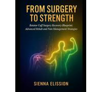 FROM SURGERY TO STRENGTH: Rotator Cuff Surgery Recovery Blueprint: Advanced Rehab and Pain Management Strategies