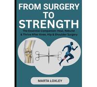 FROM SURGERY TO STRENGTH: The Essential Companion: Heal, Rebuild & Thrive After Knee, Hip & Shoulder Surgery