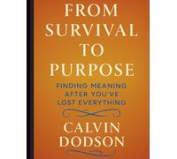 FROM SURVIVAL TO PURPOSE: Finding Meaning After You've Lost Everything