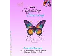 From Surviving to Soaring: A faith-Base Guided Journal for Women Healing from Trauma, Reclaiming Identity, and Rising Into Wholeness
