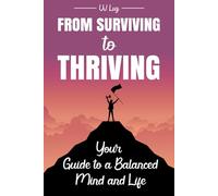 From Surviving to Thriving: Your Guide to a Balanced Mind and Life: From Surviving to Thriving: Your Guide to a Balanced Mind and Life