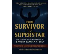 From Survivor to Superstar - The Inspirational Biography of Bruno Sammartino: How a Boy Who Escaped War and Hunger Rose to Build Wrestling’s Most Unbreakable Legacy