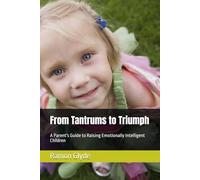 From Tantrums to Triumph: A Parent's Guide to Raising Emotionally Intelligent Children