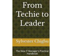 From Techie to Leader: The New IT Manager's Practical Handbook