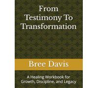 From Testimony To Transformation: A Healing Workbook for Growth, Discipline, and Legacy