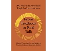 From Textbook to Real Talk: 100 Real-Life American English Conversations for ESL Learners - Idioms, Phrasal Verbs, and Speaking Practice to Sound Natural in English